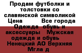 Продам футболки и толстовки со славянской символикой › Цена ­ 750 - Все города Одежда, обувь и аксессуары » Мужская одежда и обувь   . Ненецкий АО,Верхняя Мгла д.